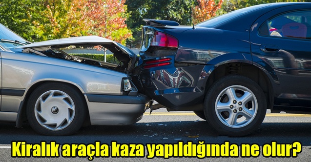 Kiralık araçla kaza yapıldığında ne olur?