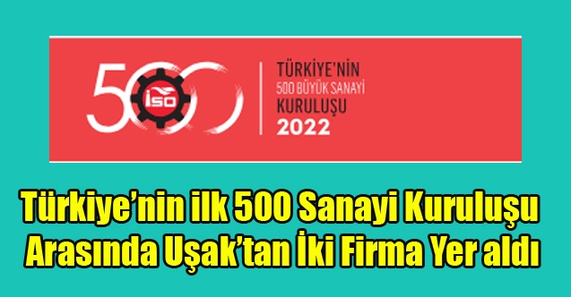 TÜRKİYE#039;NİN EN BÜYÜK 500 SANAYİ KURULUŞU AÇIKLANDI. UŞAK#039;TAN İKİ FİRMA VAR