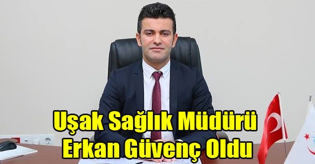 Uşak İl Sağlık Müdürü Erkan Güvenç Oldu
