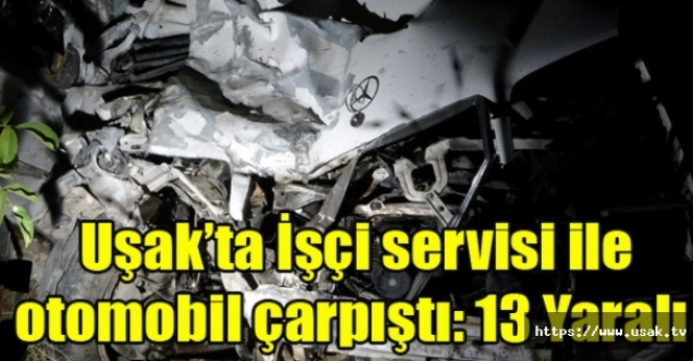 Uşak#039;ta İşçi servisi ile otomobil çarpıştı: 13 Yaralı