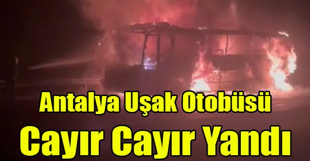 Antalya - Uşak Seferini Yapan Otobüs Cayır Cayır Yandı