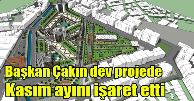 Başkan Çakın dev projede Kasım ayını işaret etti