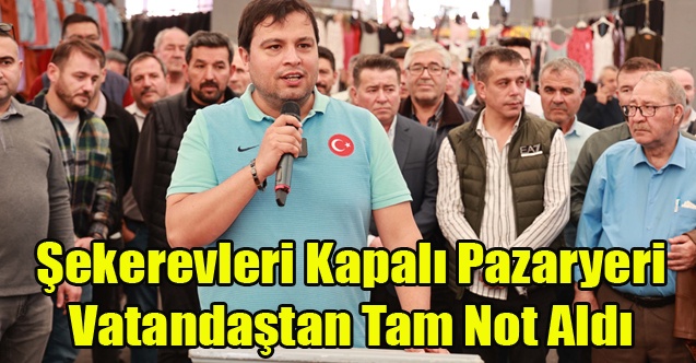 Şekerevleri Kapalı Pazaryeri Vatandaştan Tam Not Aldı