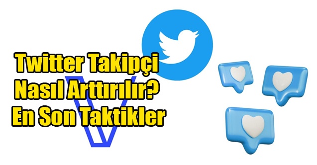 Twitter Takipçi Nasıl Arttırılır? En Son Taktikler