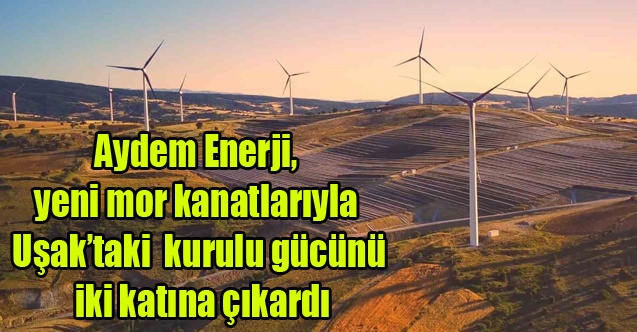 Aydem Yenilenebilir Enerji, yeni mor kanatlarıyla Uşaktaki rüzgâr kurulu gücünü iki katına çıkardı