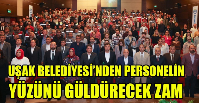 UŞAK BELEDİYESİNDEN PERSONELİN YÜZÜNÜ GÜLDÜRECEK ZAM