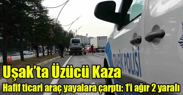 Uşak#039;ta Hafif ticari araç yayalara çarptı: 1i ağır 2 yaralı