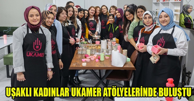 UŞAKLI KADINLAR UKAMER ATÖLYELERİNDE BULUŞTU