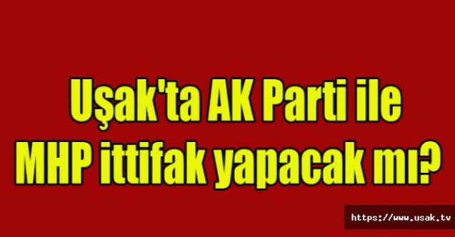 Uşak#039;ta AK Parti ile MHP ittifak yapacak mı?