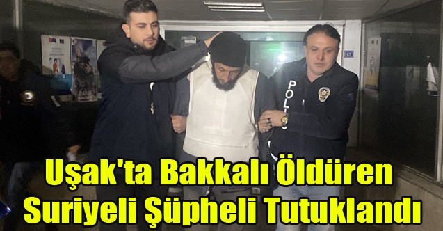 Uşak#039;ta Bakkalı Öldüren Suriyeli Şüpheli Tutuklandı