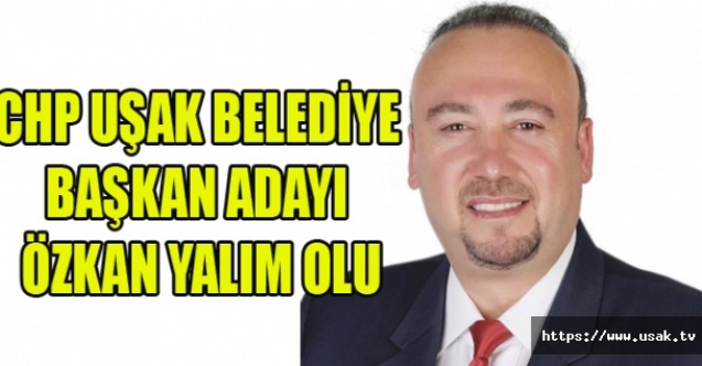CHP UŞAK BELEDİYE BAŞKAN ADAYI ÖZKAN YALIM OLDU