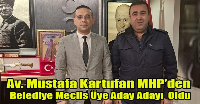 HUKUKÇU İŞ İNSANI MUSTAFA KARTUFAN MHP#039;DEN BELEDİYE MECLİS ÜYE ADAY ADAYI OLDU