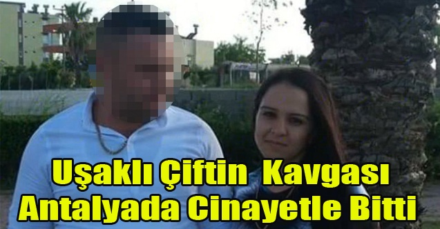 UŞAKLI ÇİFTİN KAVGASI ANTALYA#039;DA CİNAYETLE BİTTİ