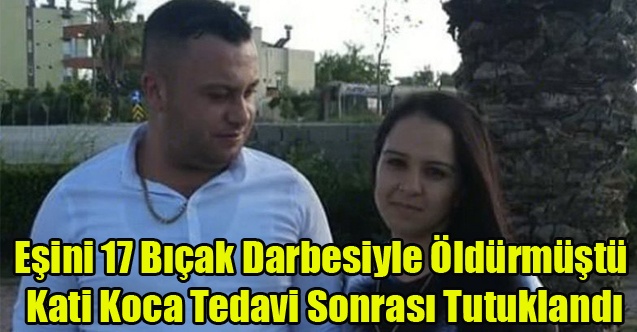 Uşaklı kadını 17 yerinden bıçaklayarak hayattan koparan koca tutuklandı