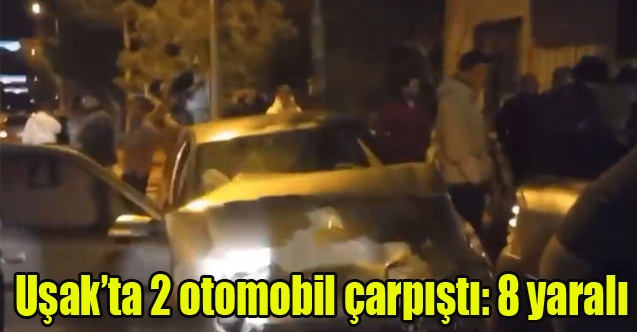 Uşakta 2 otomobil çarpıştı: 8 kişi yaralandı