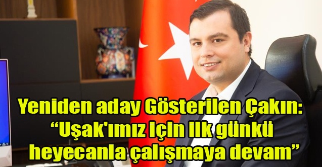 Yeniden Aday Gösterilen Çakın: Uşak#039;ımız için ilk günkü heyecanla çalışmaya devam Edeceğizquot;