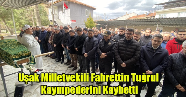 Uşak Milletvekili Fahrettin Tuğrul Kayınpederini Kaybetti