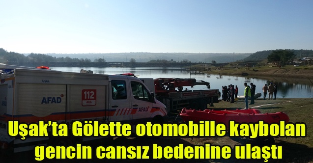 Uşak#39;ta Gölette otomobille kaybolan gencin cansız bedenine ulaştı