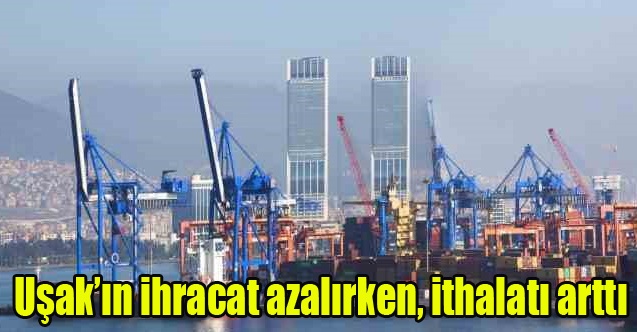 Uşakın ihracat azalırken, ithalatı arttı