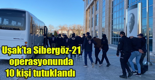 Uşakta Sibergöz-21 operasyonunda 10 kişi tutuklandı