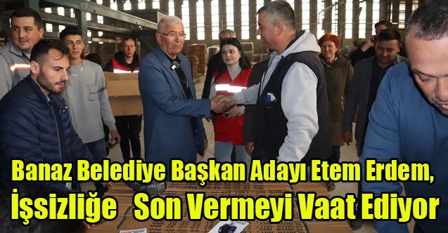 Banaz Belediye Başkan Adayı Etem Erdem, İşsizliğe Son Vermeyi Vaat Ediyor