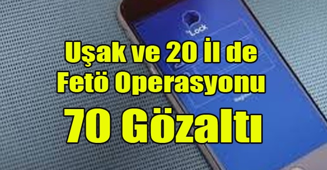 UŞAK VE 20 İL DE FETÖ OPERASYONU 70 GÖZALTI