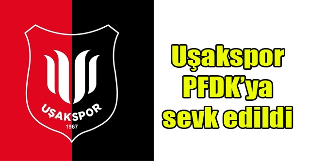 Uşakspor PFDKya sevk edildi