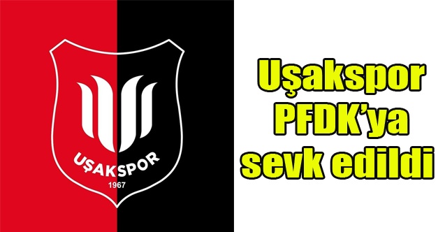 Uşakspor PFDKya sevk edildi