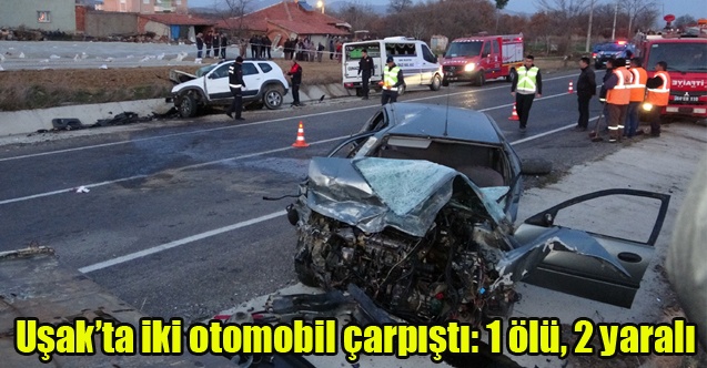 Uşakta iki otomobil kafa kafaya çarpıştı: 1 ölü, 2 yaralı