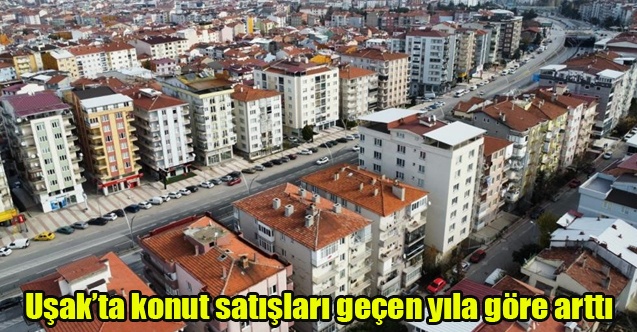 Uşakta konut satışları geçen yıla göre arttı