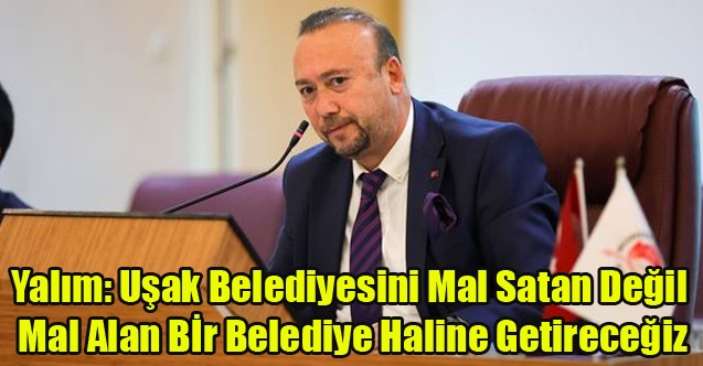 Başkan Yalım: Uşak Belediyesini Mal Satan Değil Mal Alan Bir Belediye Haline Getireceğiz