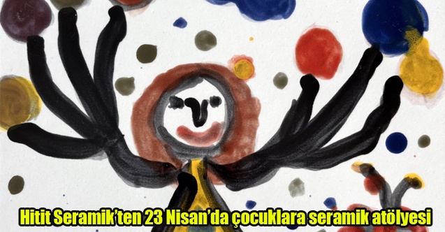 Hitit Seramikten 23 Nisanda çocuklara seramik atölyesi