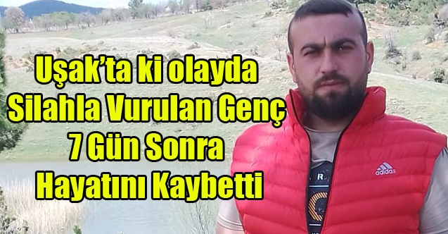 Uşak#039;ta Silahla Vurulan Genç 7 Gün Sonra Hayatını Kaybetti
