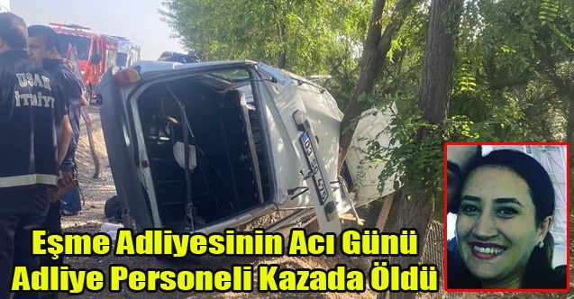 Eşme Adliyesi Personeli Kazada Yaşamını Yitirdi