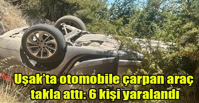 Uşakta otomobile çarpan araç takla attı: 6 kişi yaralandı