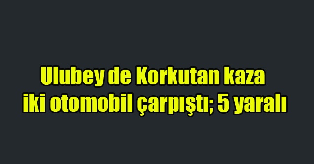 Ulubey de iki otomobil çarpıştı; 5 yaralı