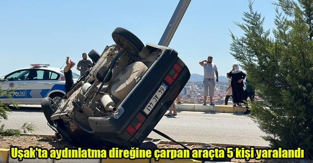 Uşak#039;ta aydınlatma direğine çarpan araçta 5 kişi yaralandı