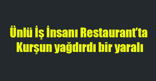 UŞAK#039;TA İŞ İNSANI RESTAURANT#039;TA KURŞUN YAĞDIRDI 1 YARALI