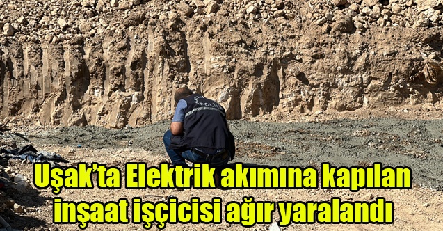 Uşak#039;ta Elektrik akımına kapılan inşaat işçicisi ağır yaralandı