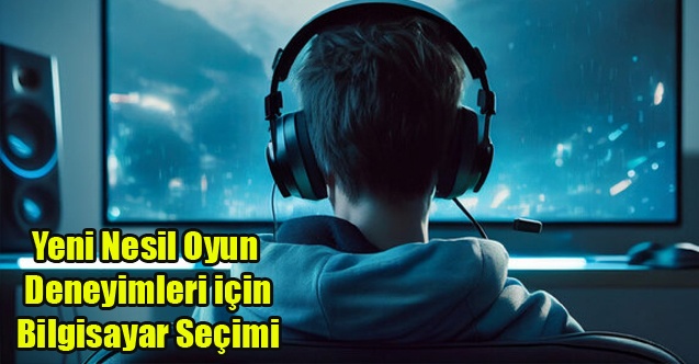 Yeni Nesil Oyun Deneyimleri için Bilgisayar Seçimi