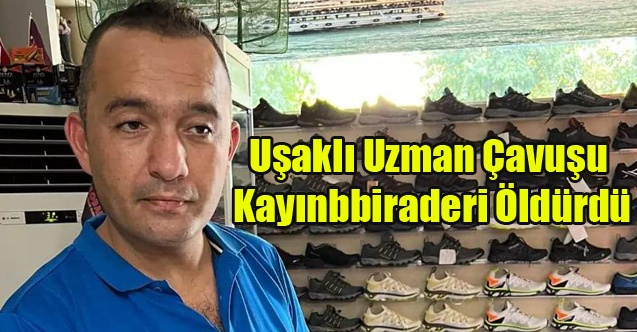 UŞAKLI UZMAN ÇAVUŞU KAYINBİRADERİ ÖLDÜRDÜ