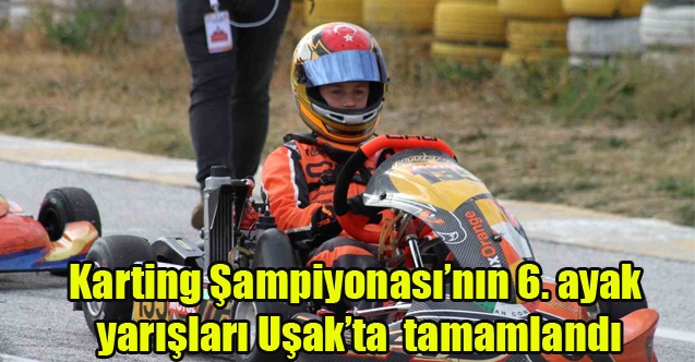 Karting Şampiyonasının 6. ayak yarışları Uşak#039;ta tamamlandı