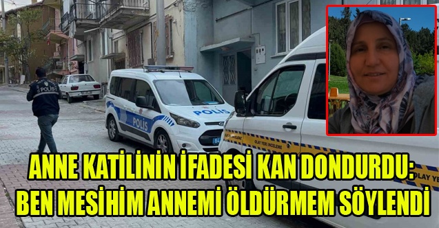 KATİLİN İFADESİ KAN DONDURDU: BEN MESİHİM ANNEMİ ÖLDÜRMEM SÖYLENDİ