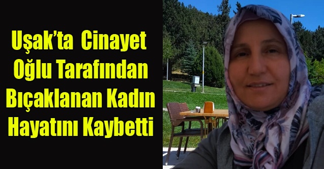 Uşak#039;ta Oğlu Tarafından Bıçaklanan Kadın Hayatını Kaybetti