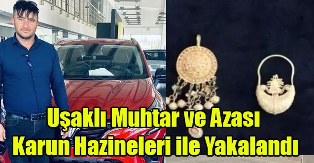 UŞAKLI MUHTAR VE AZASI KARUN HAZİNELERİ İLE YAKALANDI