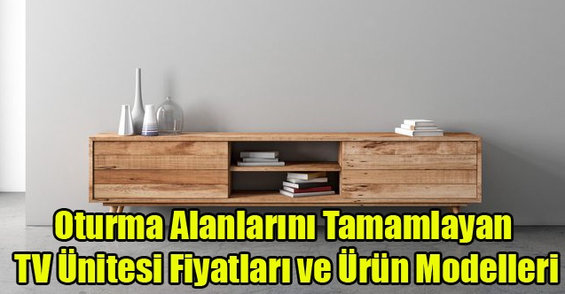 Oturma Alanlarını Tamamlayan TV Ünitesi Fiyatları ve Ürün Modelleri