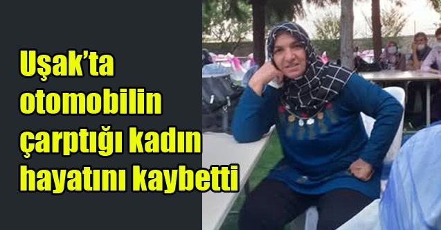 Uşakta otomobilin çarptığı kadın hayatını kaybetti