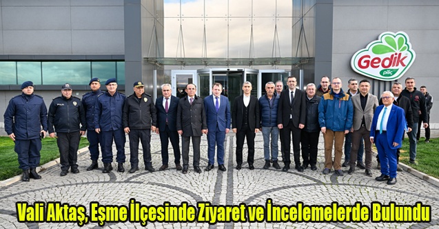 Vali Aktaş, Eşme İlçesinde Ziyaret ve İncelemelerde Bulundu