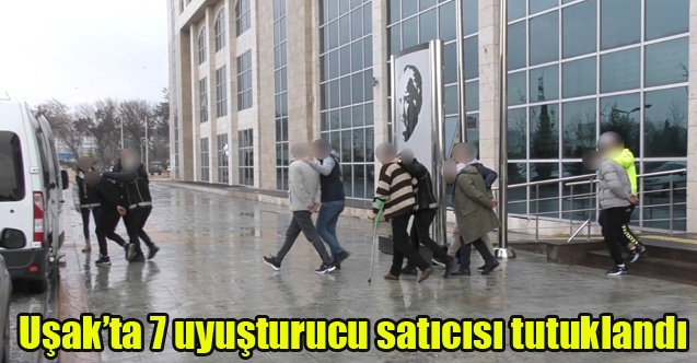 Uşakta 7 uyuşturucu satıcısı tutuklandı