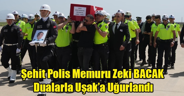 Şehidimiz Polis Memuru Zeki BACAK Dualarla Uşaka Uğurlandı